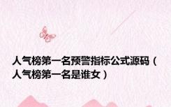 人气榜第一名预警指标公式源码（人气榜第一名是谁女）