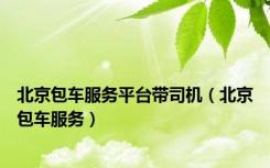 北京包车服务平台带司机（北京包车服务）