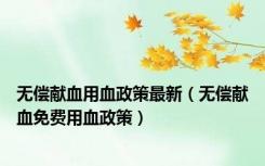 无偿献血用血政策最新（无偿献血免费用血政策）