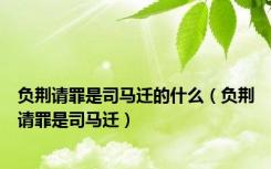负荆请罪是司马迁的什么（负荆请罪是司马迁）