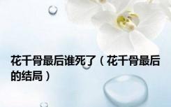 花千骨最后谁死了（花千骨最后的结局）