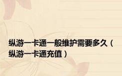纵游一卡通一般维护需要多久（纵游一卡通充值）