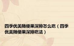 四季优美随便果深排怎么吃（四季优美随便果深排吃法）