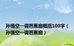 孙悟空一调芭蕉扇概括100字（孙悟空一调芭蕉扇）
