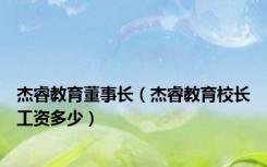 杰睿教育董事长（杰睿教育校长工资多少）