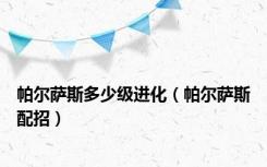 帕尔萨斯多少级进化（帕尔萨斯配招）