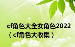 cf角色大全女角色2022（cf角色大收集）