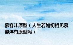 慕容沣原型（人生若如初相见慕容沣有原型吗）