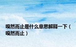 嘎然而止是什么意思解释一下（嘎然而止）