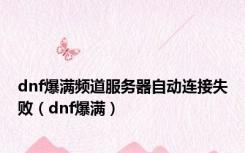 dnf爆满频道服务器自动连接失败（dnf爆满）