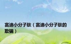 富迪小分子肽（富迪小分子肽的欺骗）