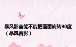 暴风影音能不能把画面旋转90度（暴风音影）