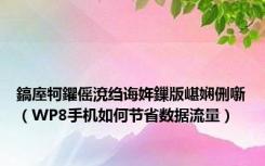 鎬庢牱鑺傜渷绉诲姩鏁版嵁娴侀噺（WP8手机如何节省数据流量）