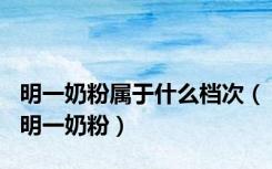 明一奶粉属于什么档次（明一奶粉）