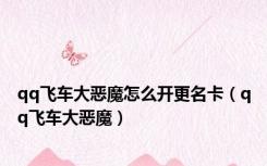 qq飞车大恶魔怎么开更名卡（qq飞车大恶魔）