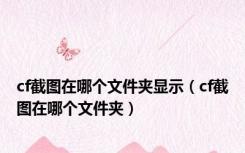 cf截图在哪个文件夹显示（cf截图在哪个文件夹）