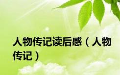 人物传记读后感（人物传记）