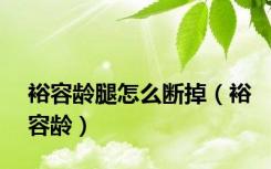 裕容龄腿怎么断掉（裕容龄）