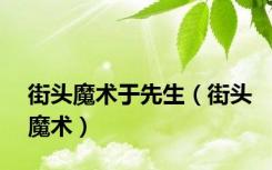 街头魔术于先生（街头魔术）