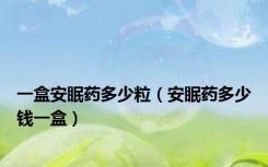 一盒安眠药多少粒（安眠药多少钱一盒）
