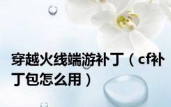 穿越火线端游补丁（cf补丁包怎么用）