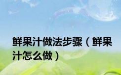 鲜果汁做法步骤（鲜果汁怎么做）
