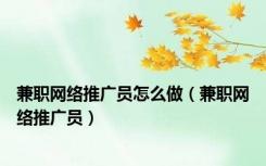 兼职网络推广员怎么做（兼职网络推广员）