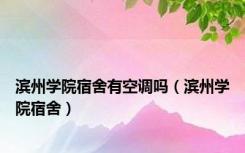 滨州学院宿舍有空调吗（滨州学院宿舍）