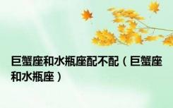 巨蟹座和水瓶座配不配（巨蟹座和水瓶座）