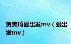 贺美琦爱出发mv（爱出发mv）