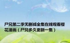 尸兄第二季无删减全集在线观看樱花漫画（尸兄多久更新一集）