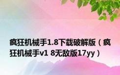 疯狂机械手1.8下载破解版（疯狂机械手v1 8无敌版17yy）