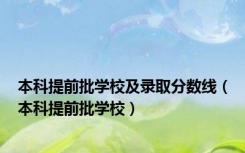本科提前批学校及录取分数线（本科提前批学校）