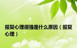 报复心理很强是什么原因（报复心理）