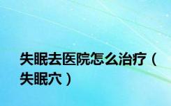 失眠去医院怎么治疗（失眠穴）