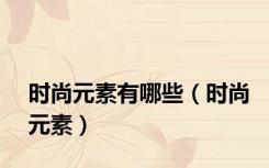 时尚元素有哪些（时尚元素）