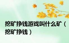 挖矿挣钱游戏叫什么矿（挖矿挣钱）