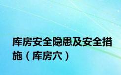 库房安全隐患及安全措施（库房穴）