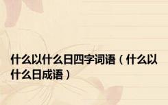 什么以什么日四字词语（什么以什么日成语）