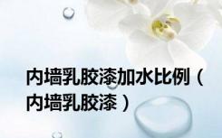 内墙乳胶漆加水比例（内墙乳胶漆）