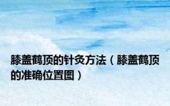 膝盖鹤顶的针灸方法（膝盖鹤顶的准确位置图）