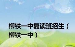 柳铁一中复读班招生（柳铁一中）