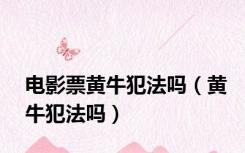电影票黄牛犯法吗（黄牛犯法吗）