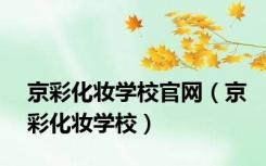 京彩化妆学校官网（京彩化妆学校）