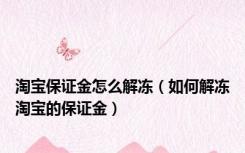 淘宝保证金怎么解冻（如何解冻淘宝的保证金）