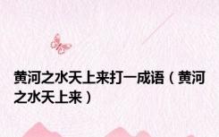 黄河之水天上来打一成语（黄河之水天上来）