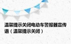 温馨提示关闭电动车警报器宣传语（温馨提示关闭）