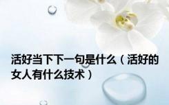 活好当下下一句是什么（活好的女人有什么技术）