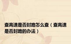查高速是否封路怎么查（查高速是否封路的办法）