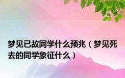 梦见已故同学什么预兆（梦见死去的同学象征什么）